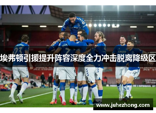 埃弗顿引援提升阵容深度全力冲击脱离降级区