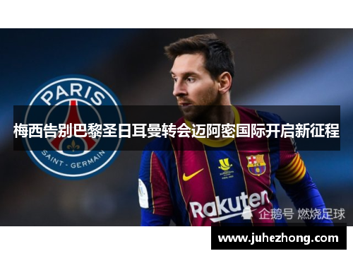 梅西告别巴黎圣日耳曼转会迈阿密国际开启新征程